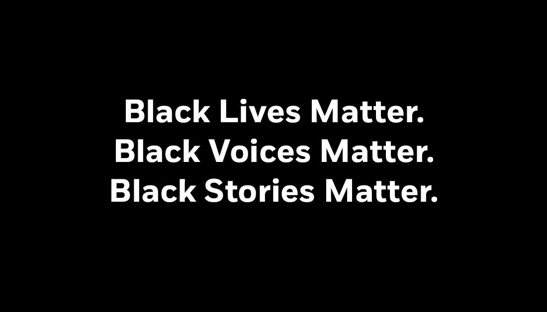 Black Lives Matter. Black Voices Matter. Black Stories Matter.