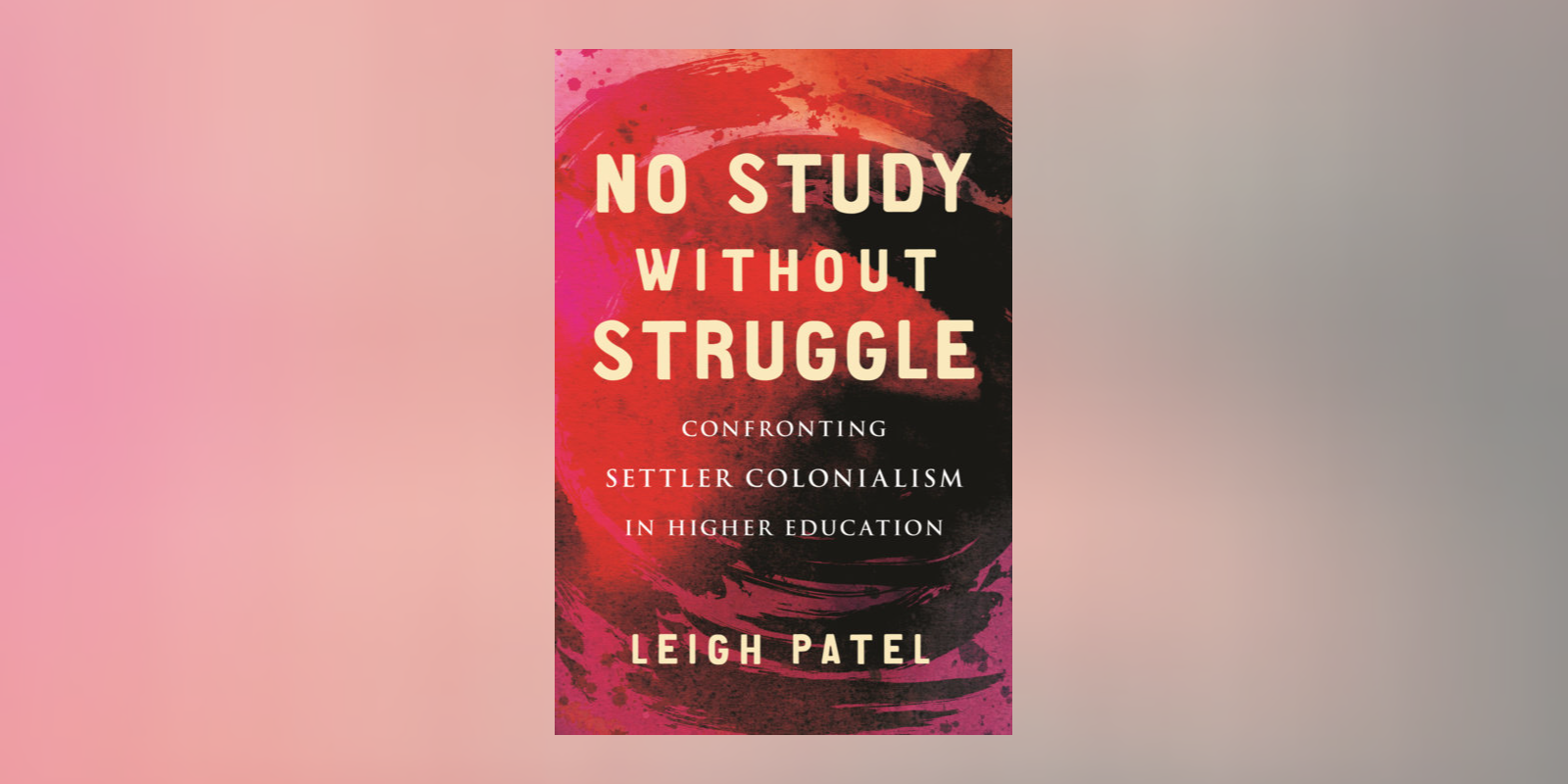 Higher Education Must Be Decolonized Through Study and Struggle: A Q&A With Leigh Patel, author of <i>No Study Without Struggle</i>
