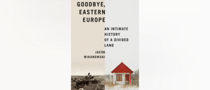 FROM THE PAGE: An excerpt from Jacob Mikanowski’s <i>Goodbye, Eastern Europe</i>