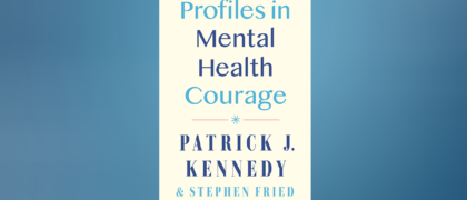 FROM THE PAGE: An excerpt from Patrick J. Kennedy and Stephen Fried’s <i>Profiles in Mental Health Courage</i>