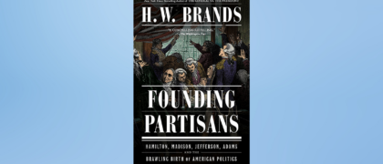 FROM THE PAGE: An excerpt from H. W. Brands’ <i>Founding Partisans</i>