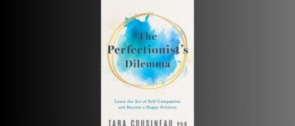 An Interview with Tara Cousineau PhD, Author of <i>The Perfectionist’s Dilemma</i>