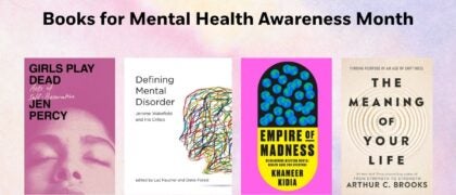 Books for Mental Health Awareness Month Book Covers: Empire of Madness 9780593594285 GIRLS PLAY DEATH 9780385550048 DEFINING MENTAL DISORDER 9780262055796 The Meaning of Your Life 9780593545423