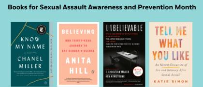 Books for Sexual Assault Awareness and Prevention Month Book Covers: KNOW MY NAME 9780735223721 Unbelievable 9781524759940 TELL ME WHAT YOU LIKE 9780806542768 BELIEVING 9780593298312